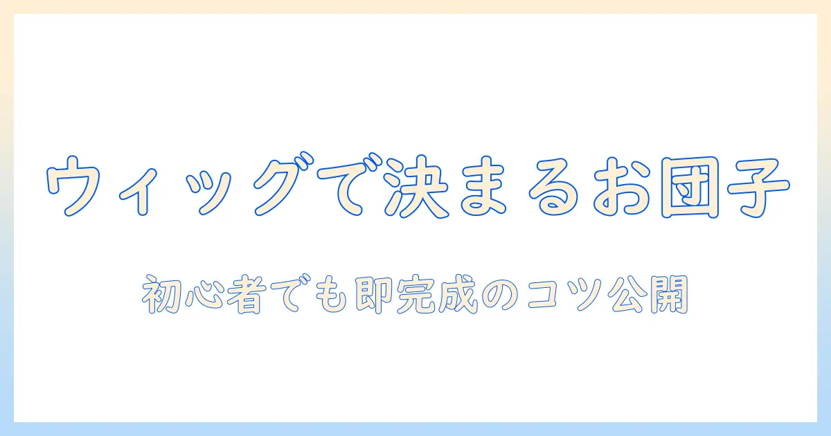 ウィッグで楽しむハーフアップお団子の作り方：初心者でも簡単にできる手順とコツ