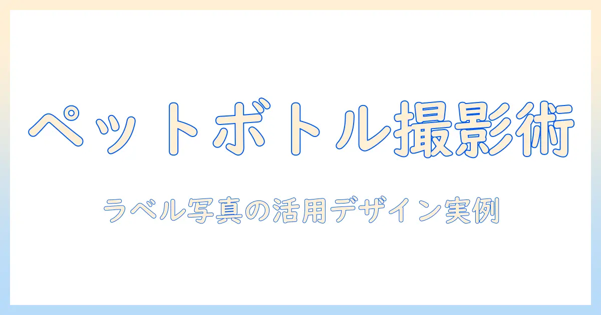 ペットボトル ラベル 写真を活用した撮影とデザインのコツ|素材の探し方と活用事例