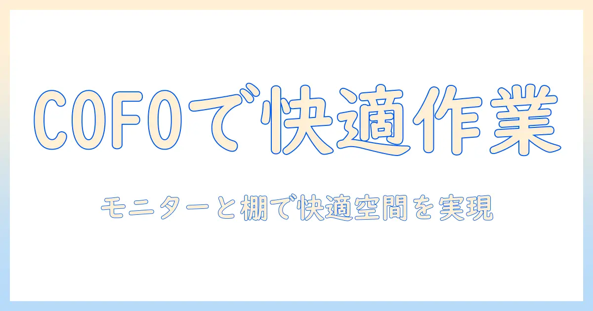 cofoのモニターアームとデスクシェルフで実現する快適デスク環境の作り方