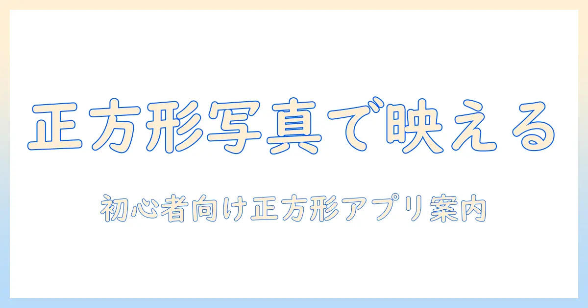 正方形 の 写真 を 撮る アプリでSNS映えを実現！初心者向けの使い方と厳選10選