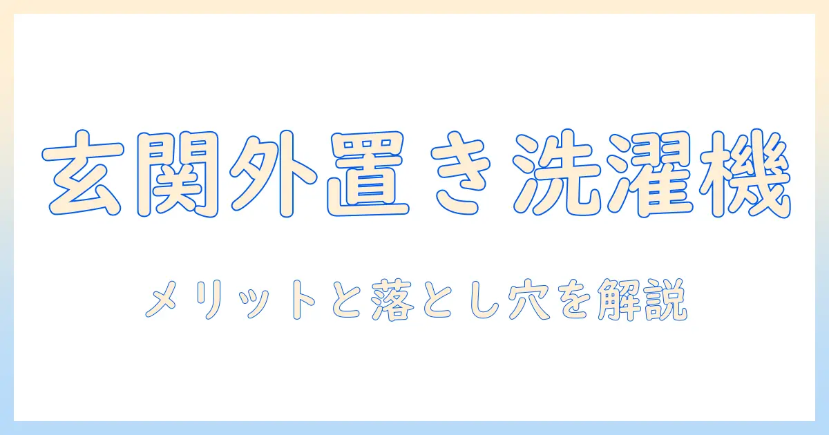 洗濯機を玄関・外に置くべき理由と設置のポイント：メリット・デメリットを徹底解説