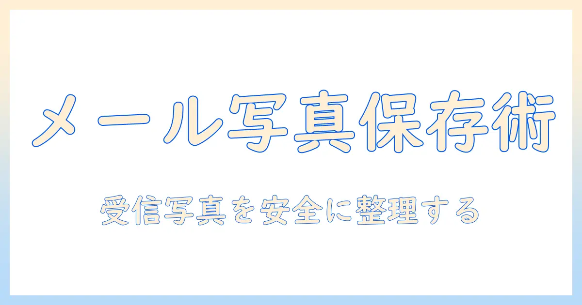 パソコン メール 写真 保存方法: 受信した写真を安全に保存・整理する完全ガイド