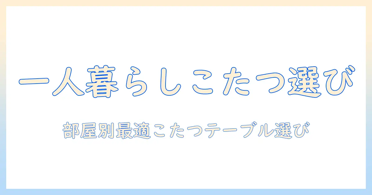 一人暮らしで使う折りたたみこたつテーブルの選び方｜こたつとテーブルの最適な組み合わせで暖かい冬を過ごす