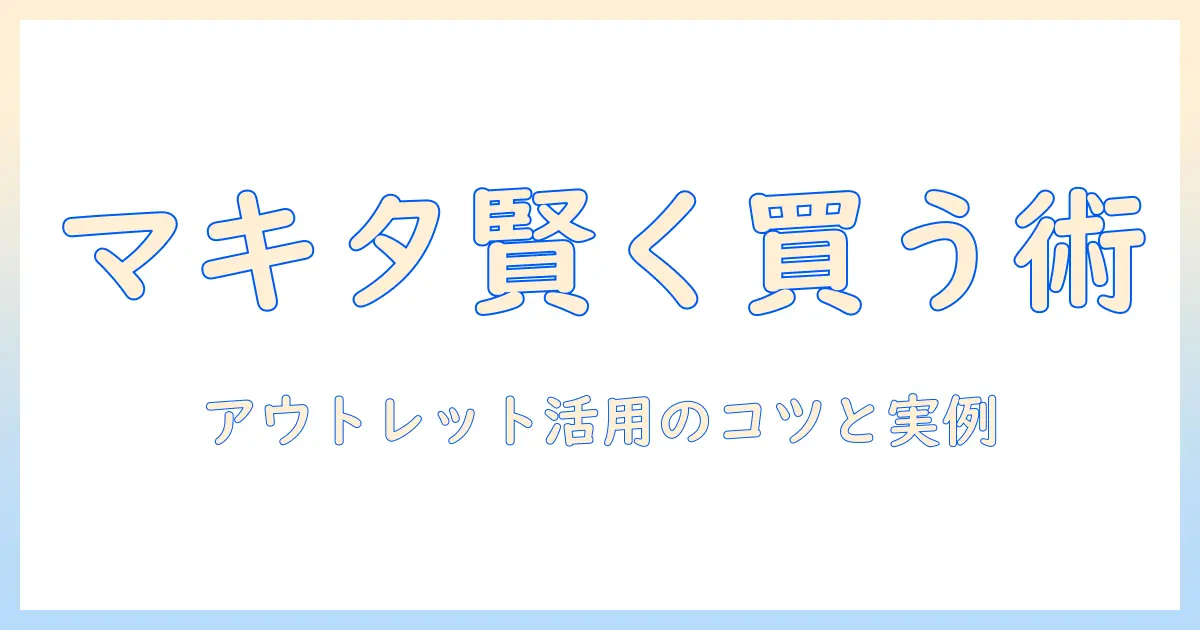 マキタの掃除機をアウトレットで賢く買う方法｜お得に選ぶポイントとラインナップを徹底解説