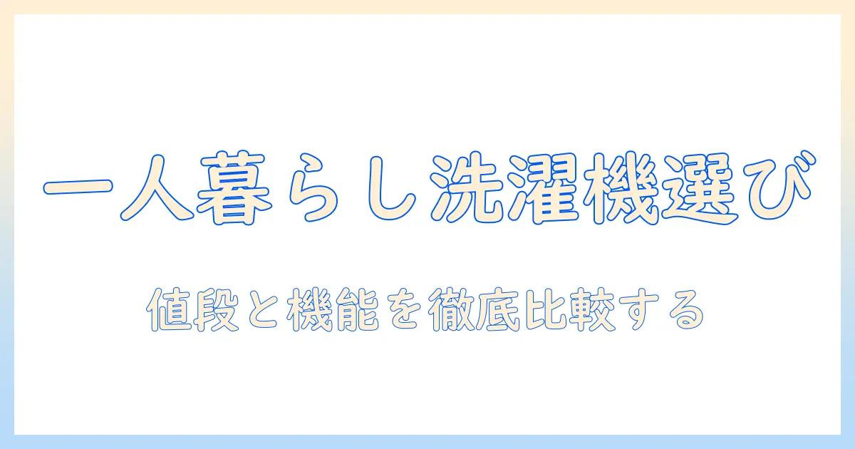 一人暮らし向け 洗濯機の値段と相場を徹底解説|初めての洗濯機選びガイド