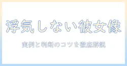 浮気をしない彼女の特徴とは？実例と判断のポイント