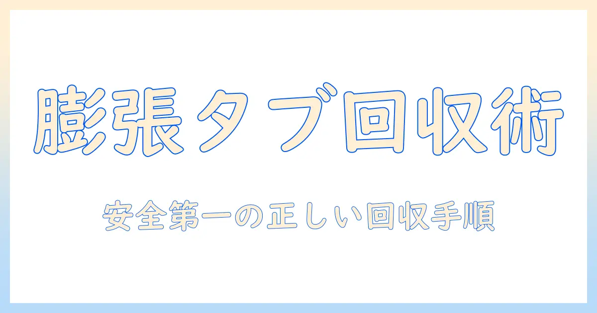 膨張したタブレットの回収方法と安全対策