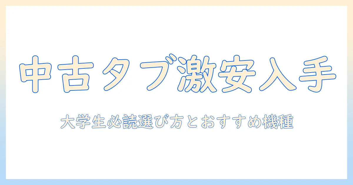 タブレットpcを中古で激安ゲット！大学生向けの選び方とおすすめ機種を徹底解説