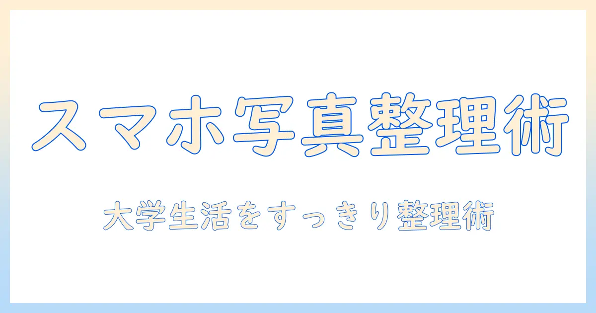 写真を纏めるアプリ活用ガイド：大学生にも使いやすい写真整理術