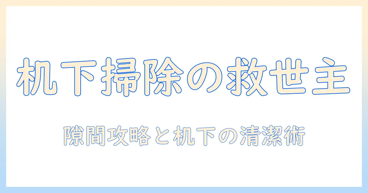 机の下をきれいにする掃除機の使い方と選び方