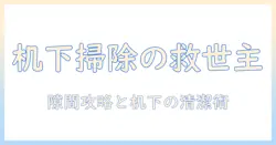 机の下をきれいにする掃除機の使い方と選び方