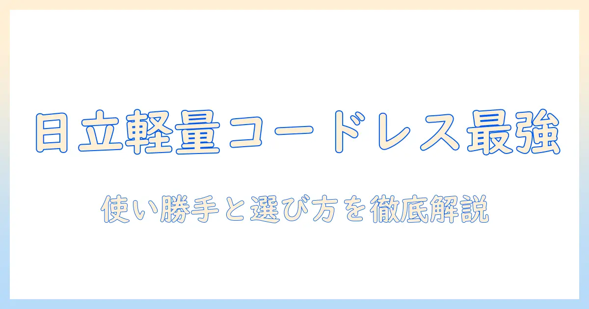 日立 掃除機 コードレス 軽量を徹底比較!使い勝手と選び方を解説