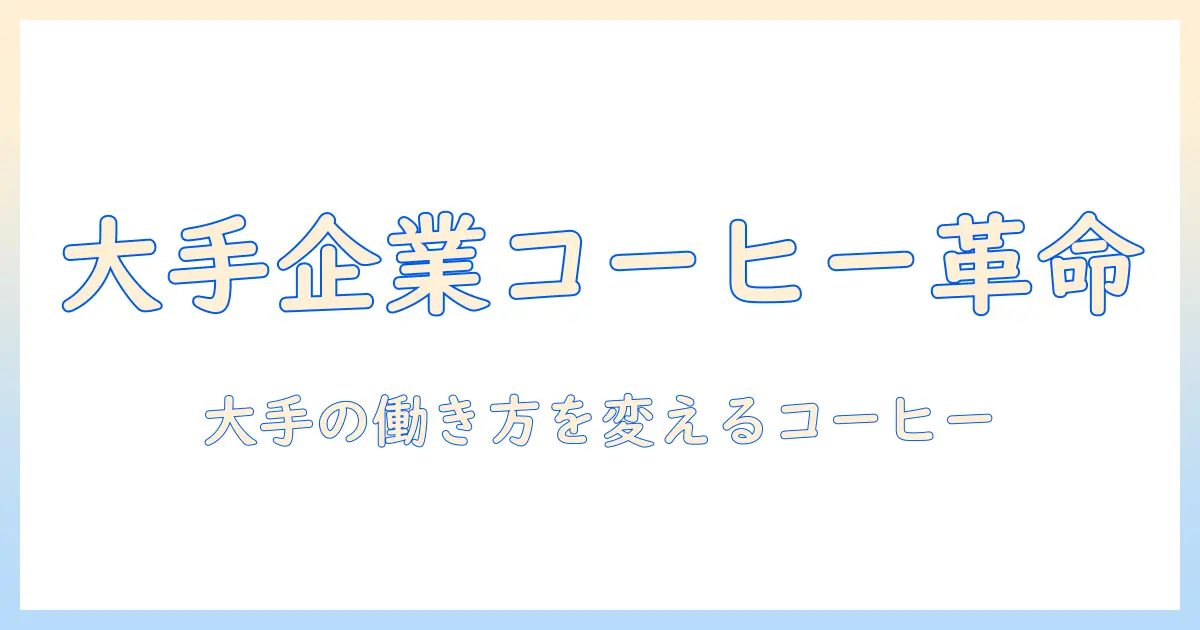 大手企業のコーヒー文化と会社の働き方改革:コーヒーが生み出す新しいオフィスの形