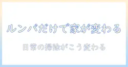 掃除機とルンバだけで家中の掃除はどう変わる？ ルンバだけで本当に満足できるのか徹底解説