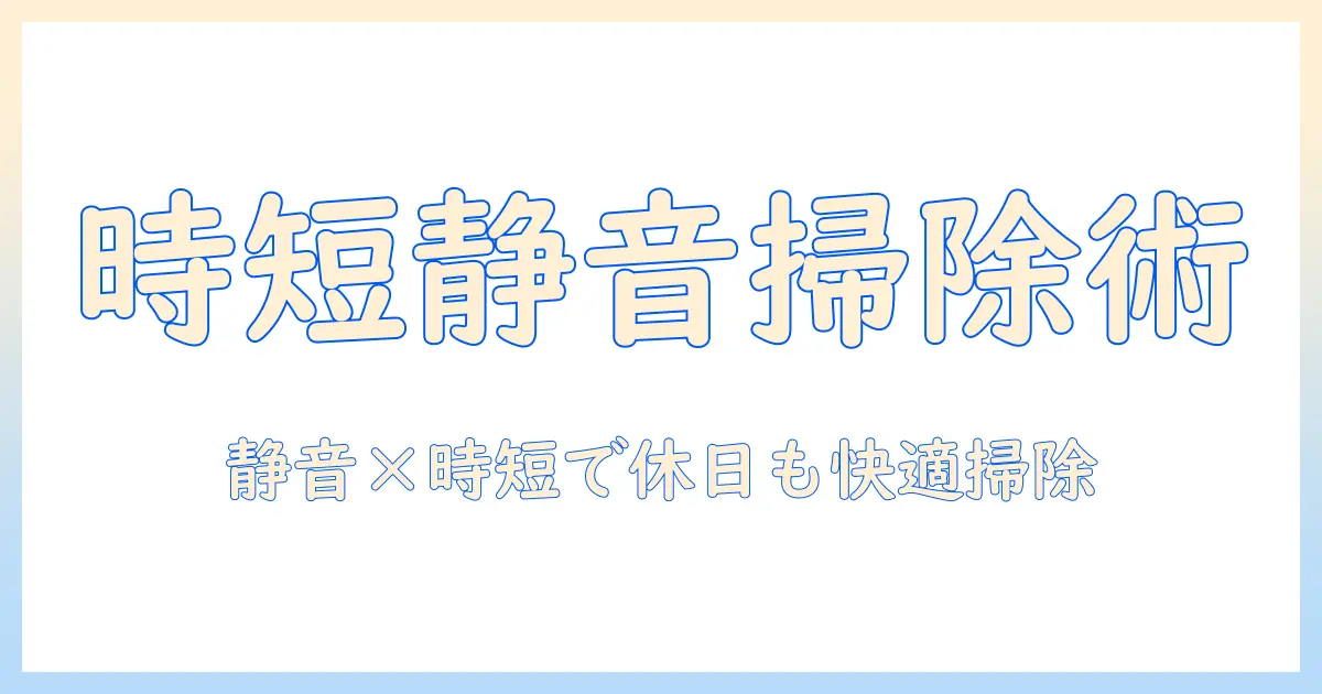 掃除機の時間帯と休日の使い方:騒音を抑えつつ効率よく掃除するコツ