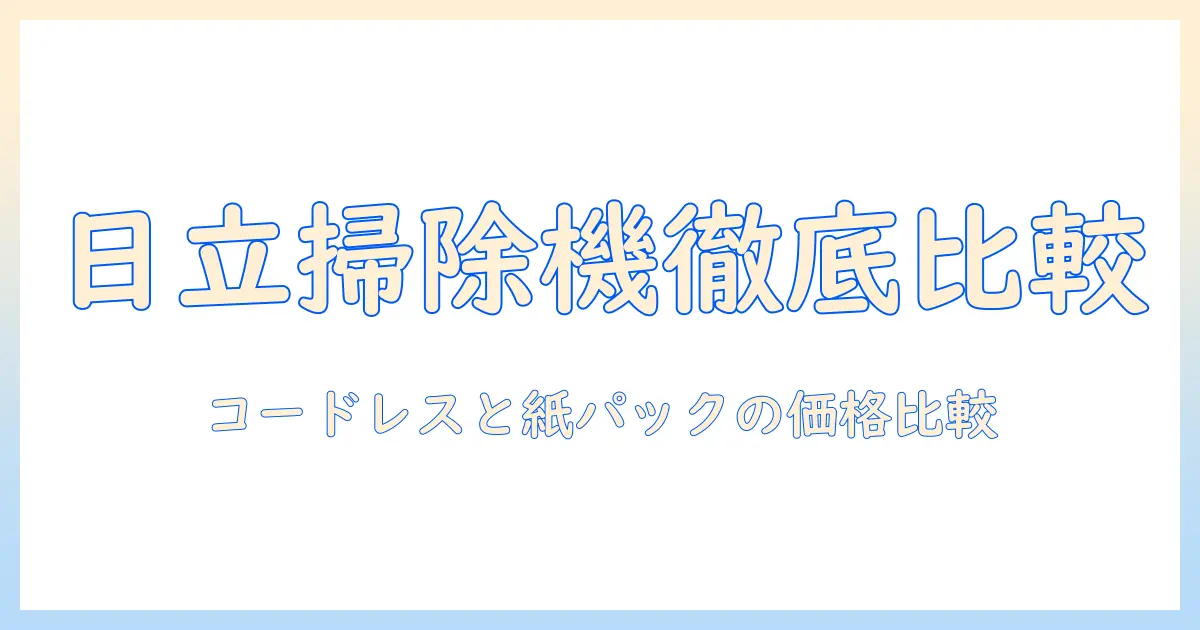 日立のコードレス掃除機と紙パックモデルの価格を徹底比較｜掃除機の選び方と日立の特徴