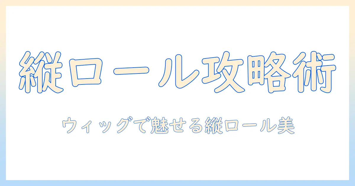 ウィッグで叶える縦ロールとバンス風ヘアスタイル徹底ガイド