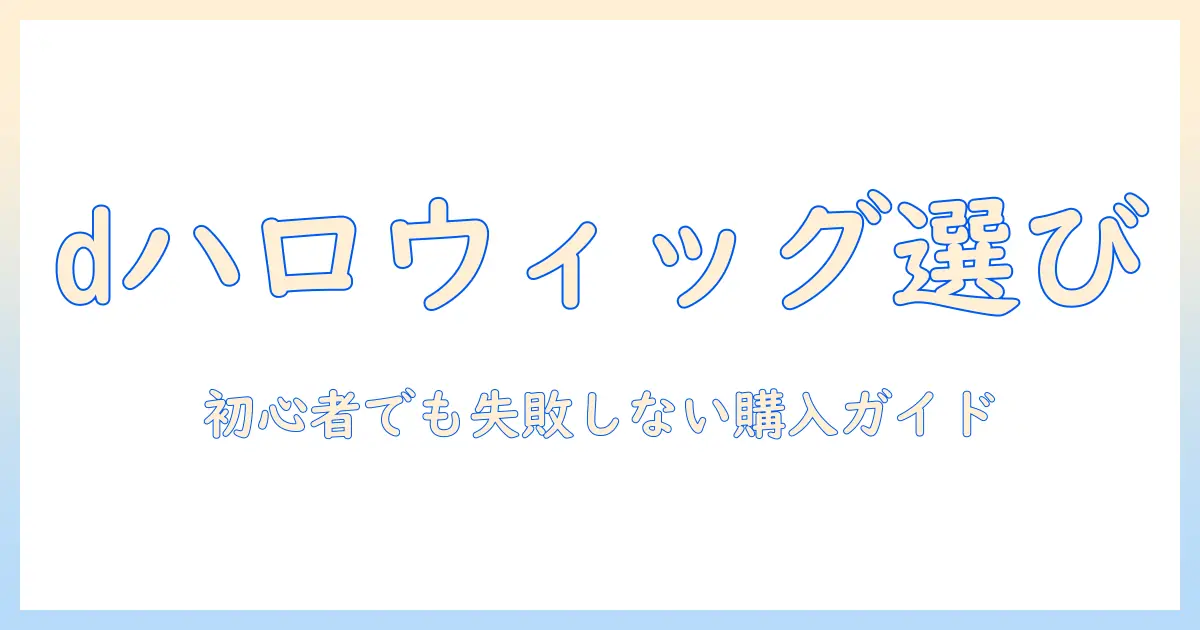 dハロのウィッグはどこで買う？初心者でも失敗しない購入ガイド