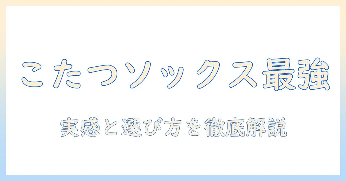 こたつソックス メンズ 口コミ徹底ガイド:実際の使用感と選び方のポイント
