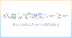 水出しコーヒーの基本と粉と水の量の比率:忙しい女性会社員のための簡単な淹れ方ガイド