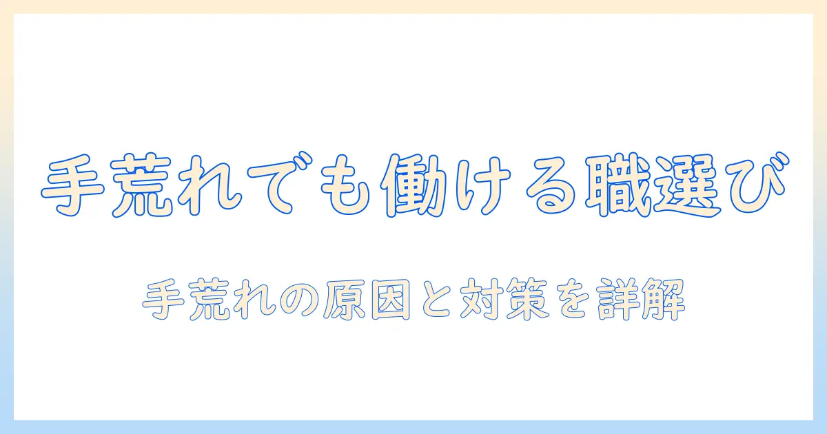 手荒れでもできる仕事を選ぶときのポイント—手荒れがあっても働ける職種と対策