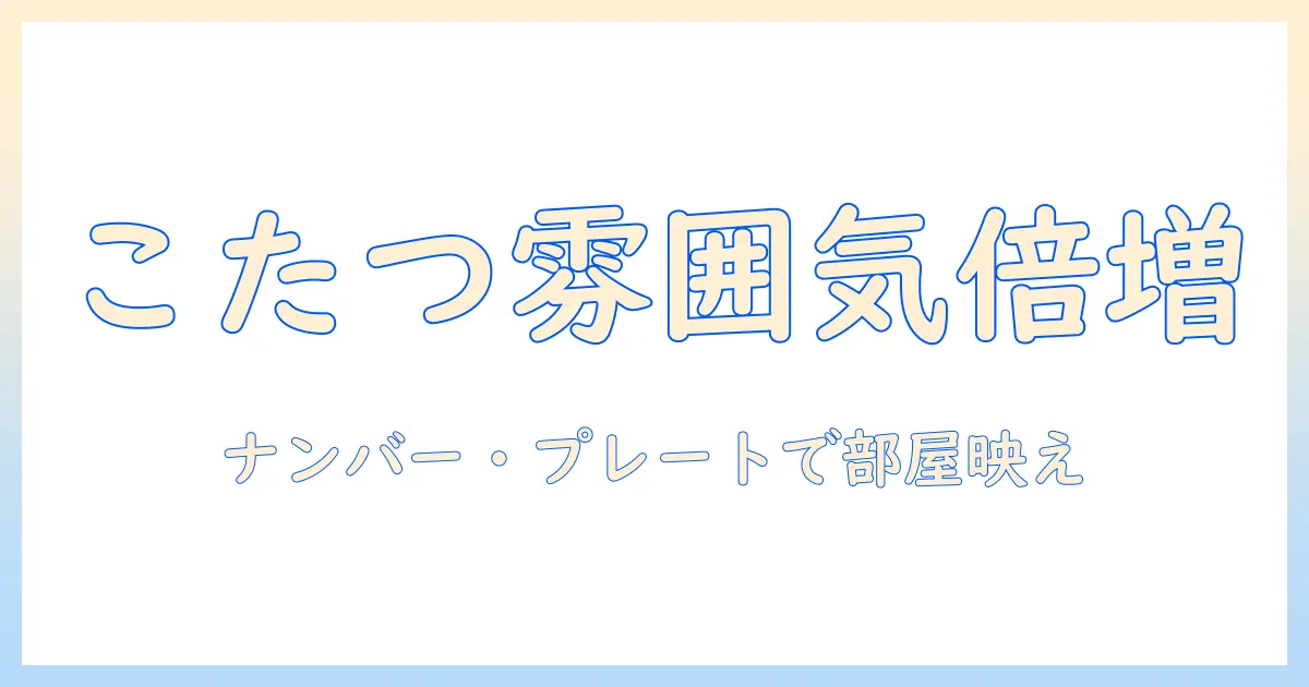 こたつの選び方ガイド:ナンバーとプレートで部屋の雰囲気をアップさせる方法