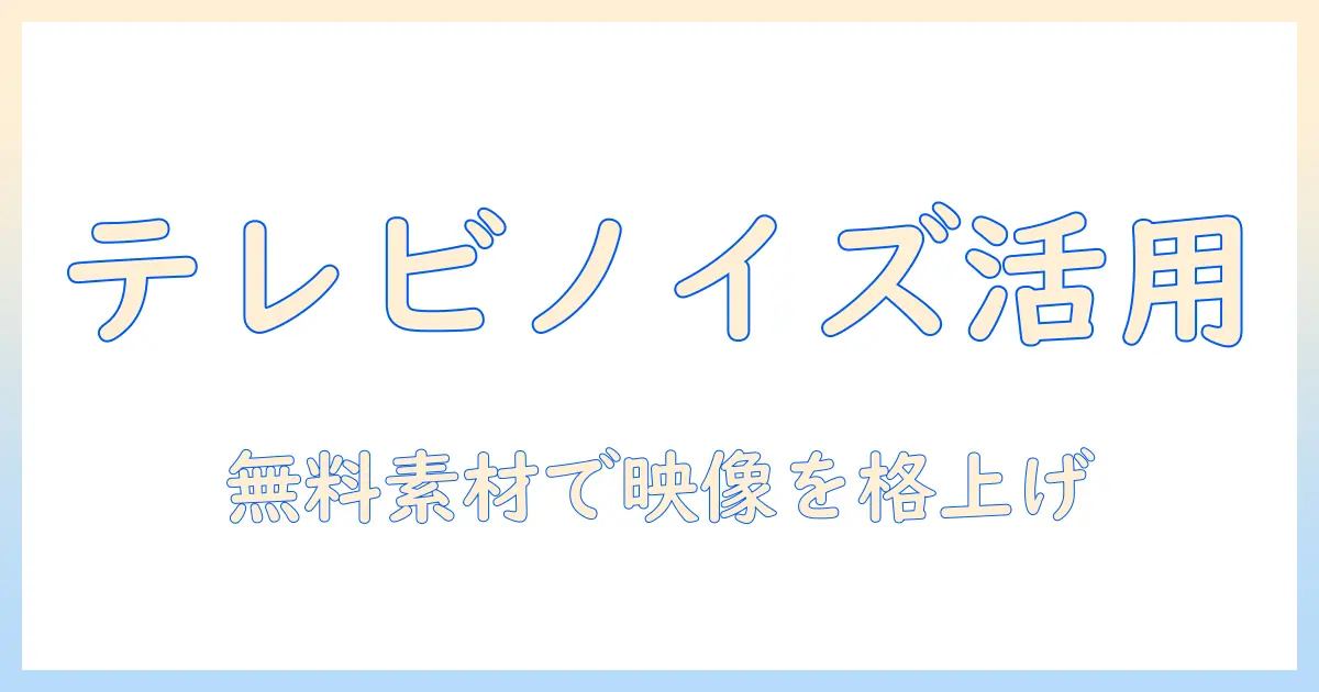 テレビのノイズ音をフリー素材で活用する方法：映像制作に役立つ無料効果音ガイド