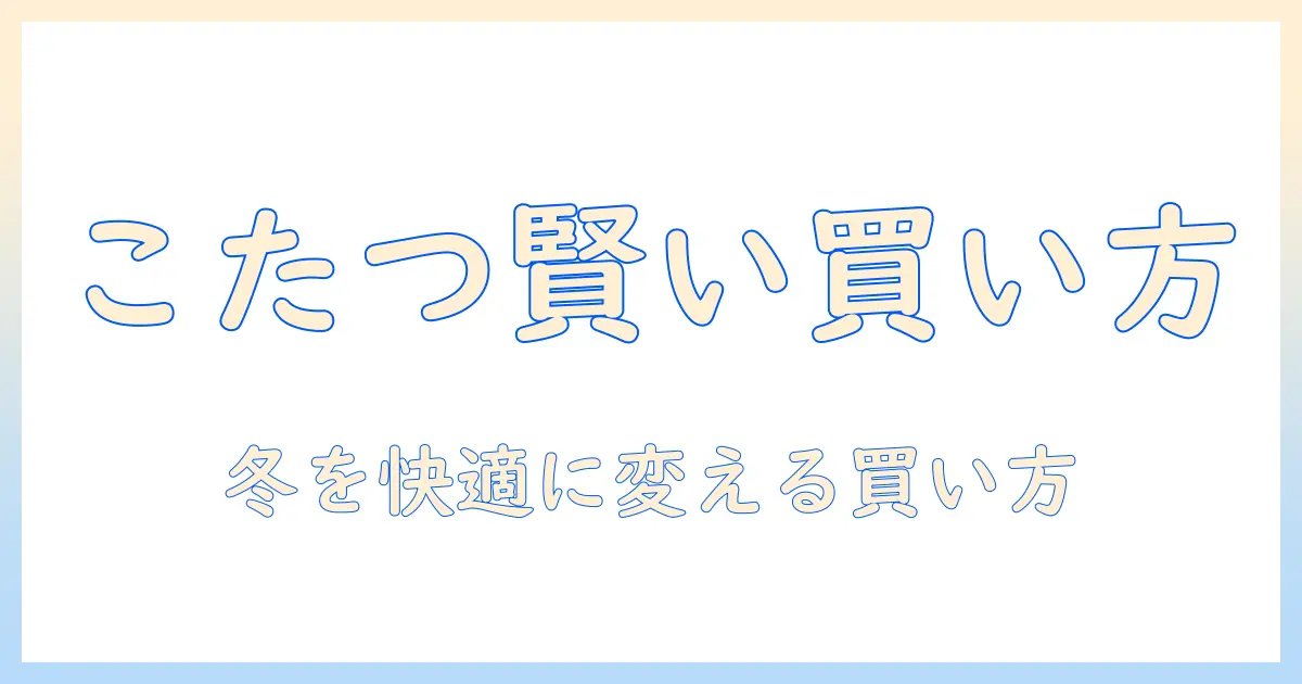 ビバホームでこたつと掛け布団を選ぶときの賢い買い物ガイド|冬を快適に過ごすためのポイント