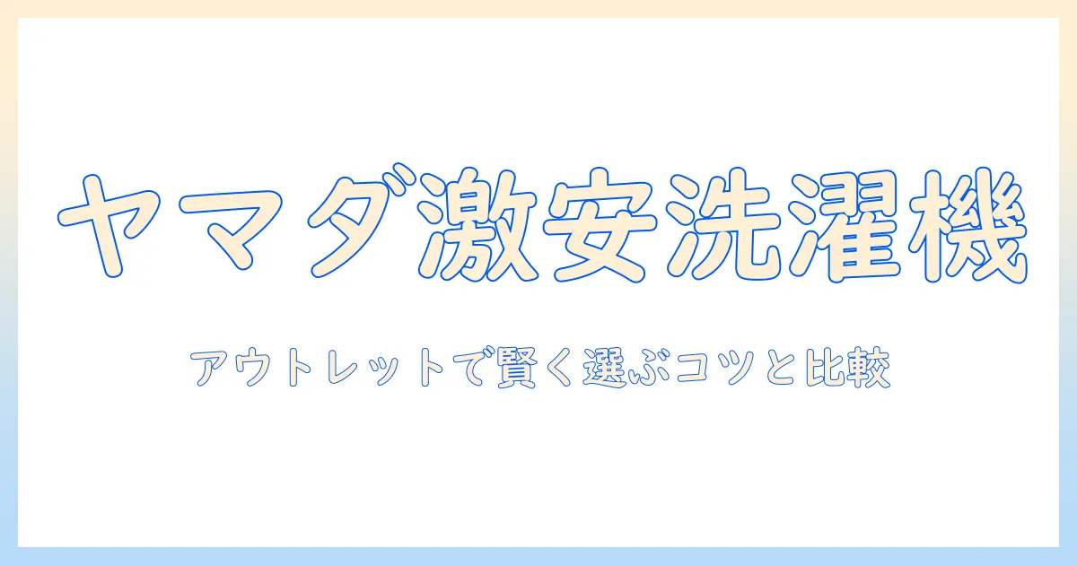 ヤマダ電機 アウトレット 洗濯機の選び方とお得に買うコツ