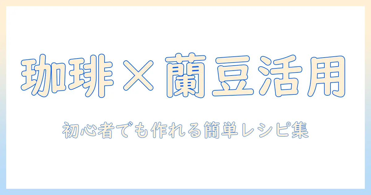 珈琲と蘭豆を使ったメニューのヒント—初心者でも作れる珈琲×蘭豆メニューのアイデア