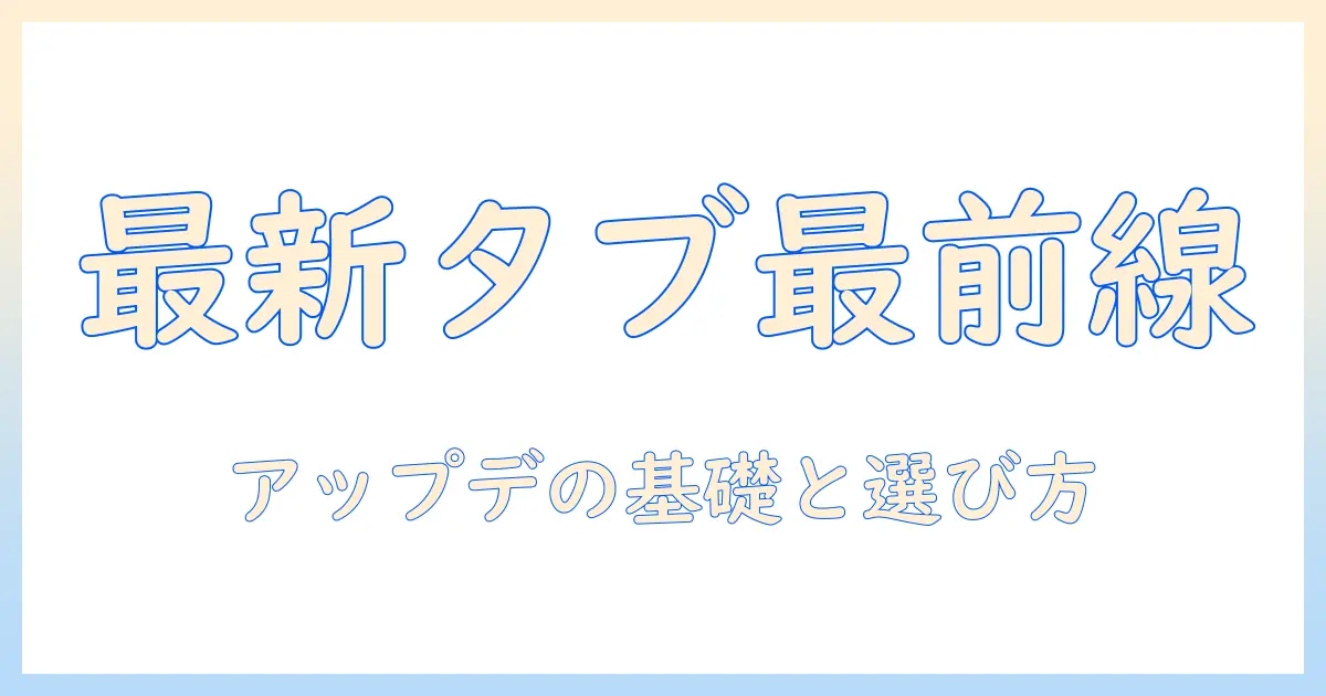 android タブレット 最新 バージョン いくつを知る？初心者向けのアップデート情報と選び方