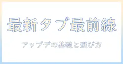 android タブレット 最新 バージョン いくつを知る？初心者向けのアップデート情報と選び方