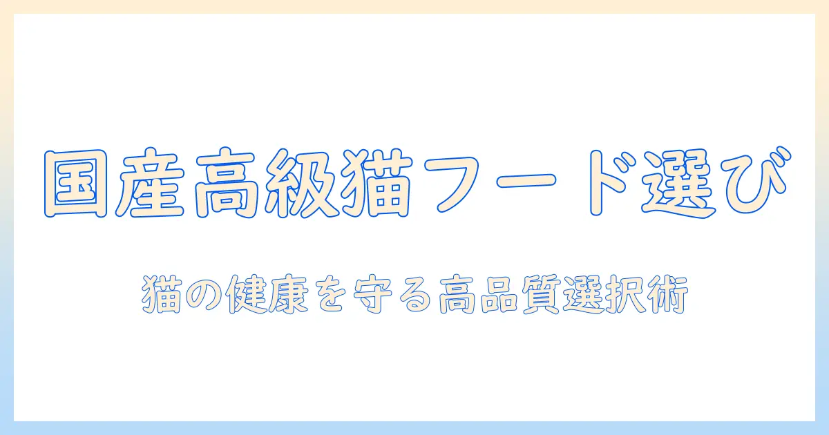 キャットフードの国産高級ラインを徹底比較!猫の健康を守る高品質な選び方