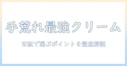 手荒れに効くハンドクリームを市販で選ぶときのポイントとおすすめ商品