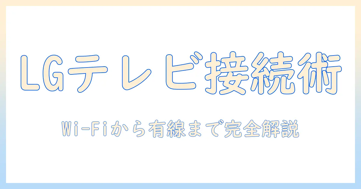 lgテレビのインターネット接続方法を徹底ガイド｜テレビを快適に使いこなす設定とコツ