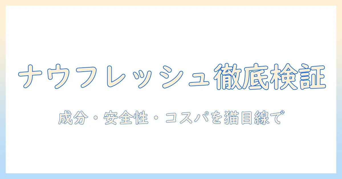 ナウフレッシュとキャットフードの評価を徹底解説:成分・安全性・コスパを猫の健康視点で検証