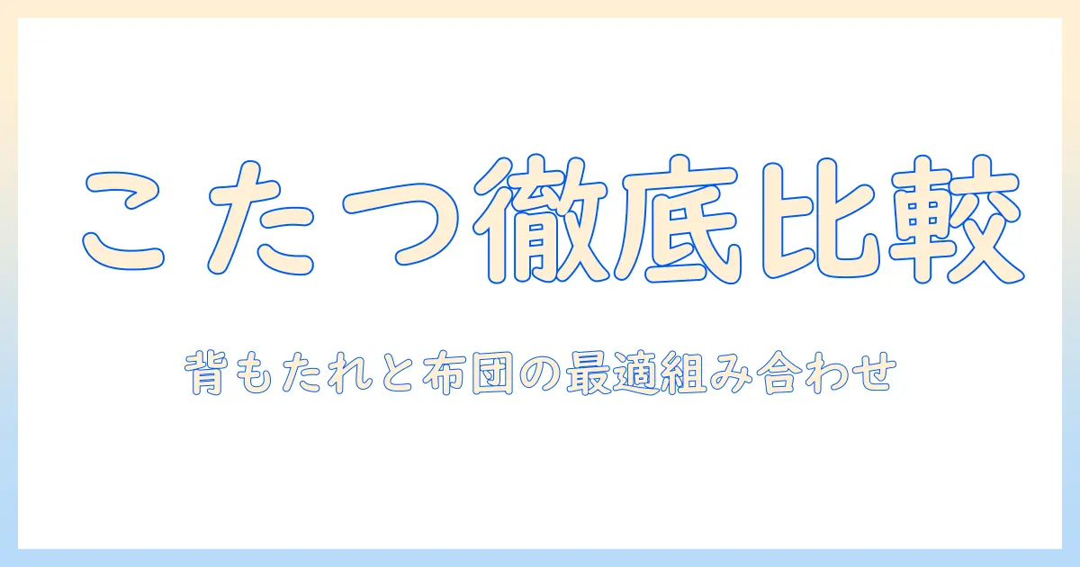 こたつと背もたれを徹底比較！ニトリのおすすめ商品と選び方で冬を快適に過ごす