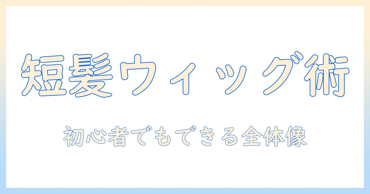 ウィッグで短髪にセットする方法|初心者でもできるセット術