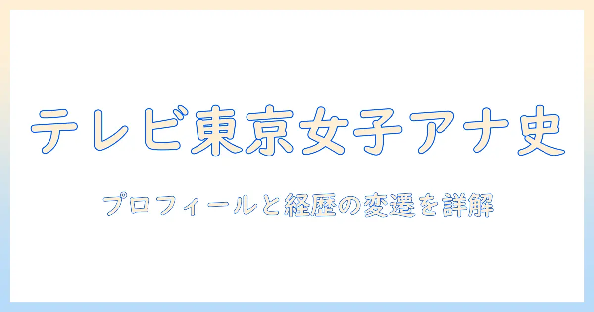 テレビ東京の歴代女性アナウンサーを徹底解説—プロフィールとキャリアの変遷を詳しく追う
