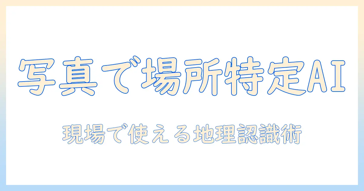写真で場所を特定する ai の技術と実践ガイド