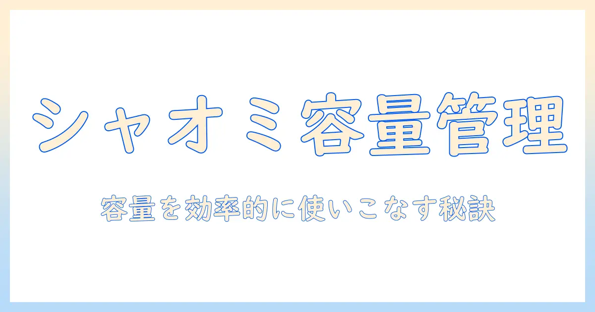シャオミのタブレットでストレージを確認する方法：容量を効率的に管理する手順とポイント