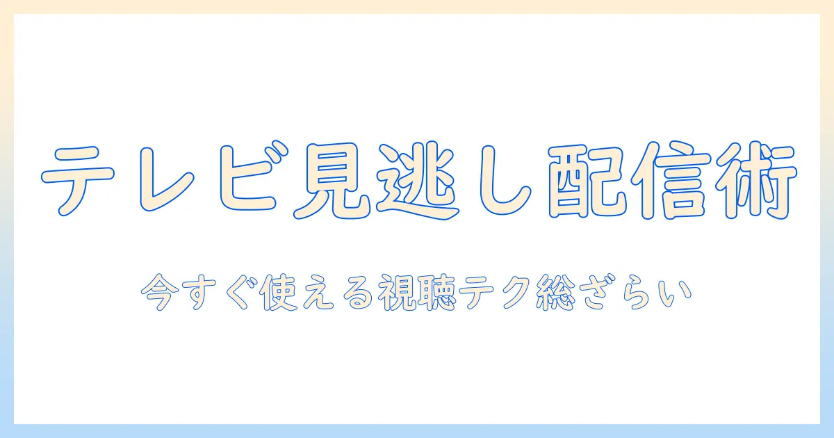 テレビミセスの見逃し配信を賢く使いこなす方法｜見逃した番組を逃さず視聴する完全ガイド
