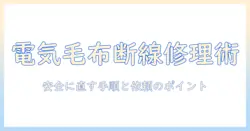 電気毛布の断線を見つけたときの修理ガイド – 安全に修理する方法と専門業者に依頼するポイント