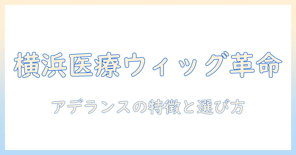 レディスの医療用ウィッグを横浜で探す—アデランスの特徴と選び方ガイド