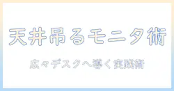 モニターアームで上から吊るす設置ガイド｜デスクを広く使うエルゴノミクス実践テクニック