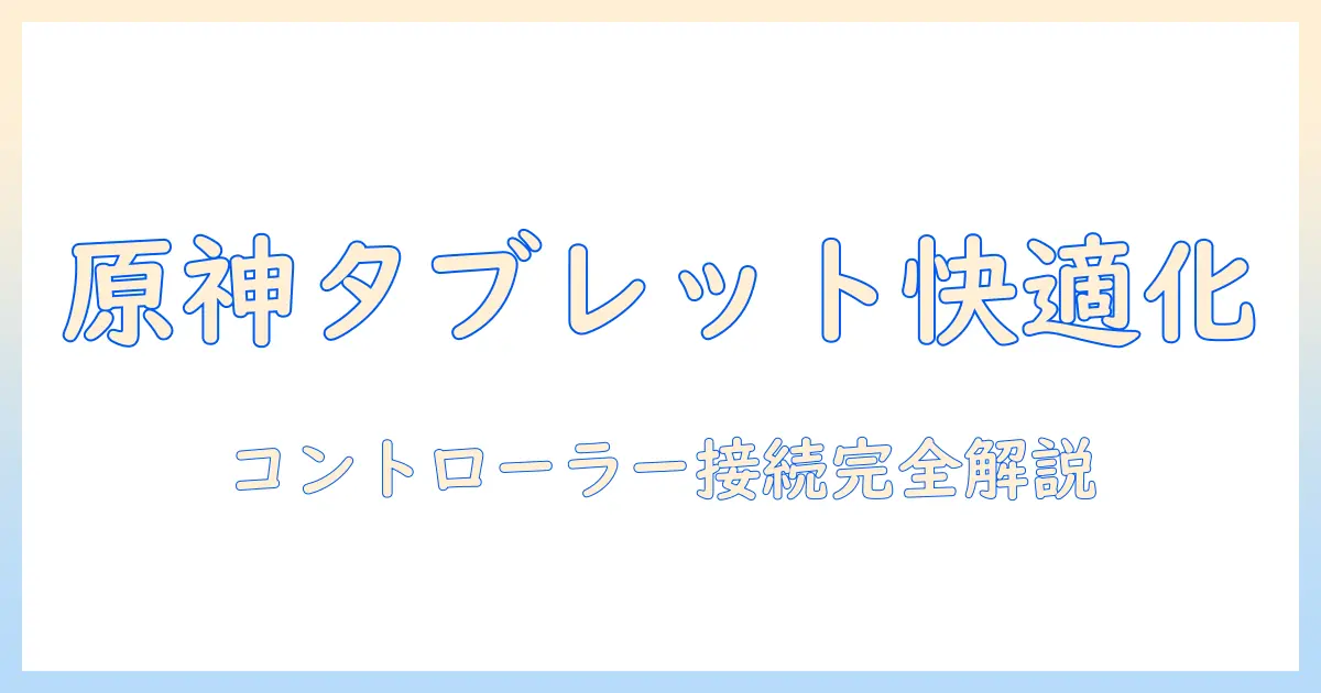 原神をタブレットで快適にプレイする方法: android対応タブレットでコントローラー接続と設定を徹底解説