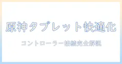 原神をタブレットで快適にプレイする方法: android対応タブレットでコントローラー接続と設定を徹底解説