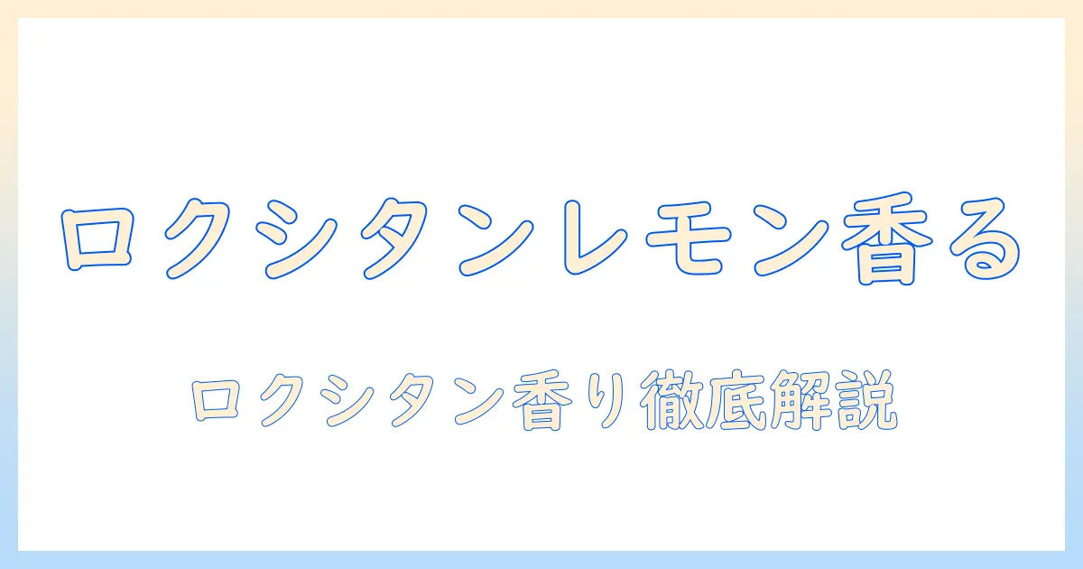 ロクシタンのハンドクリームとレモンの香りを徹底解説：使い心地・成分・選び方