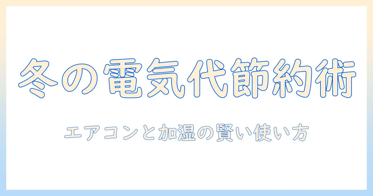 エアコン・暖房・加湿器の使い方と電気代を抑えるコツ:冬の快適さを保ちつつ賢くコストを抑える方法