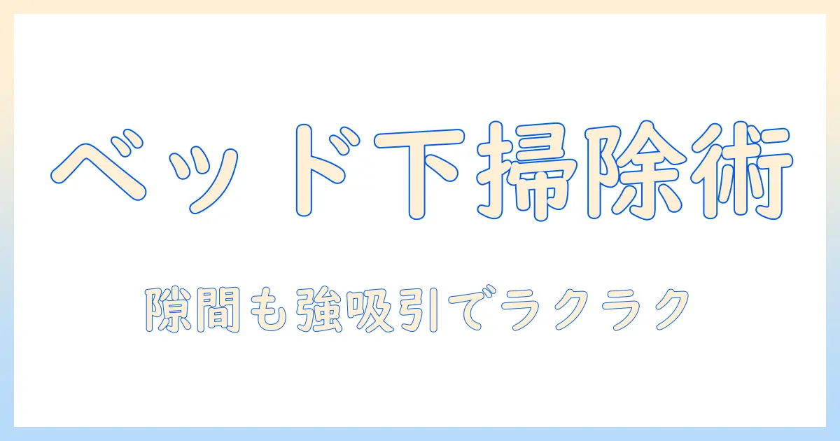 ベッド下を掃除しやすい空間にする掃除機の選び方と使い方